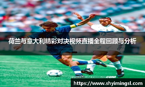 荷兰与意大利精彩对决视频直播全程回顾与分析