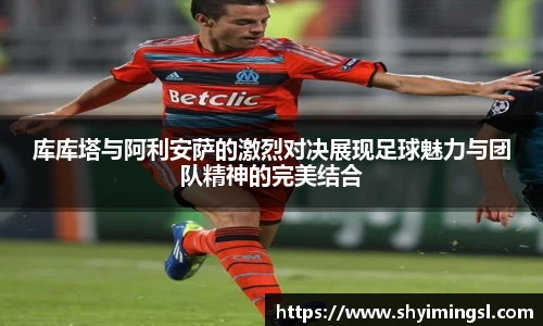 库库塔与阿利安萨的激烈对决展现足球魅力与团队精神的完美结合