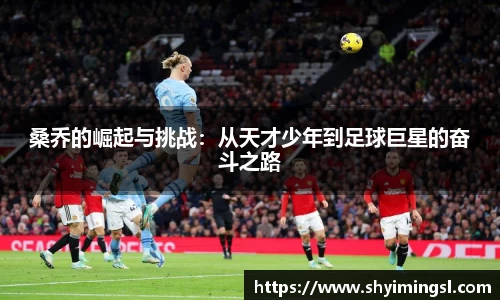 桑乔的崛起与挑战：从天才少年到足球巨星的奋斗之路