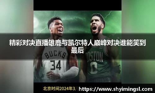精彩对决直播雄鹿与凯尔特人巅峰对决谁能笑到最后