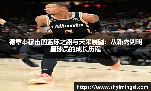 德章泰穆雷的篮球之路与未来展望：从新秀到明星球员的成长历程