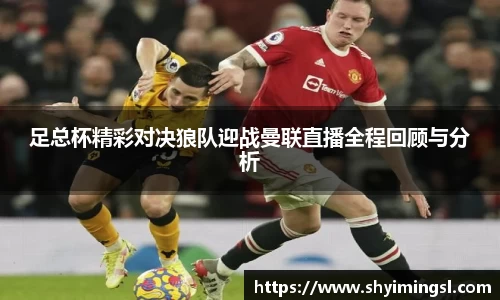 足总杯精彩对决狼队迎战曼联直播全程回顾与分析