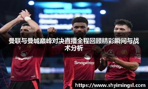 曼联与曼城巅峰对决直播全程回顾精彩瞬间与战术分析