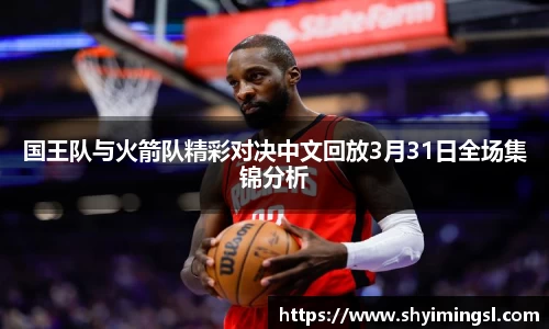 国王队与火箭队精彩对决中文回放3月31日全场集锦分析