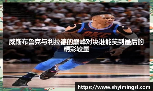 威斯布鲁克与利拉德的巅峰对决谁能笑到最后的精彩较量