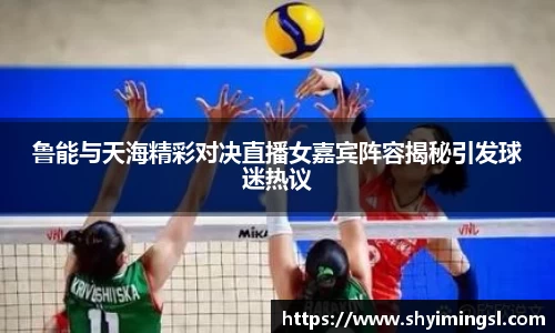 鲁能与天海精彩对决直播女嘉宾阵容揭秘引发球迷热议