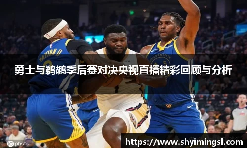 勇士与鹈鹕季后赛对决央视直播精彩回顾与分析