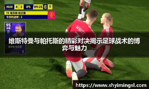 维斯特曼与帕托斯的精彩对决揭示足球战术的博弈与魅力